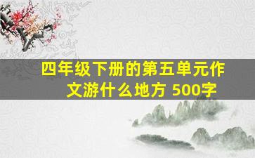 四年级下册的第五单元作文游什么地方 500字